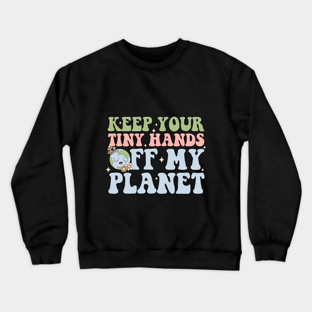 Keep Your Tiny Hands Off My Planet Crewneck Sweatshirt by alexalexay